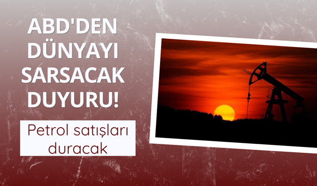 ABD'den dünyayı sarsacak duyuru! Petrol satışları duracak