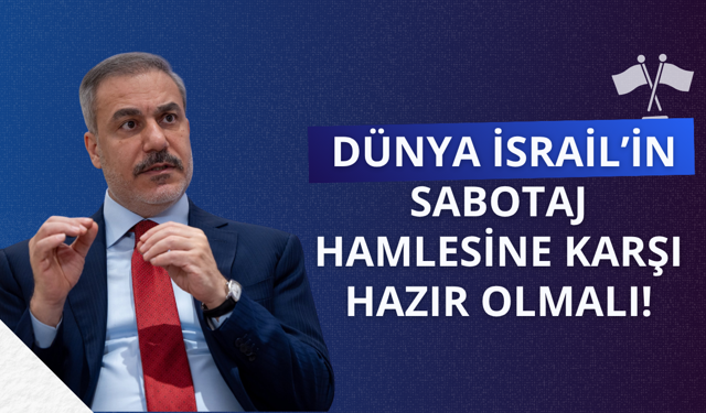 Fidan: Dünya İsrail’in sabotaj hamlesine karşı hazır olmalı