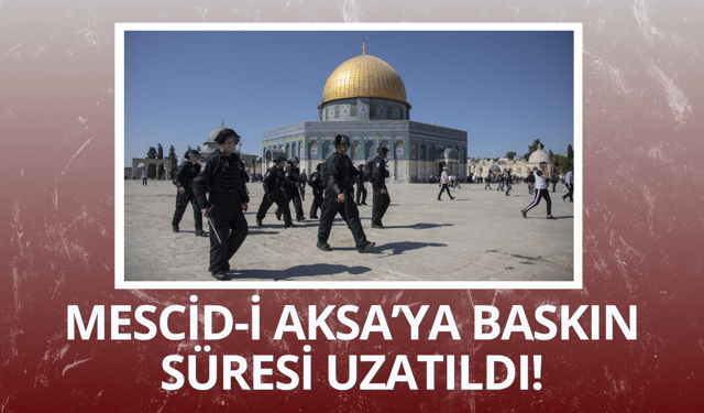 Mescid-i Aksa'ya baskın süresi uzatıldı!