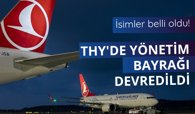 THY'de yönetim bayrağı devredildi! İşte yeni isimler