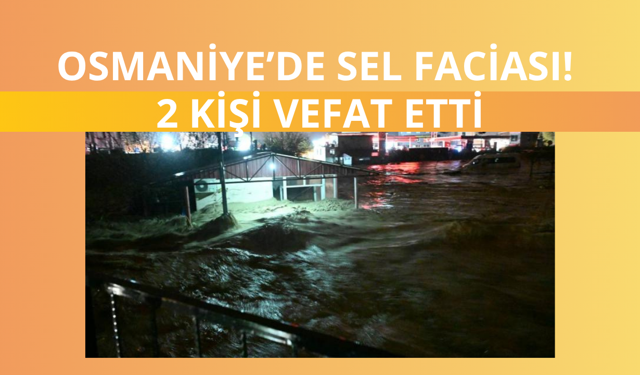 Osmaniye'de sel faciası! 2 kişi vefat etti