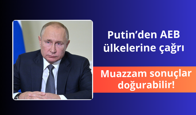 Putin'den AEB ülkelerine çağrı! Muazzam sonuçlar doğurabilir