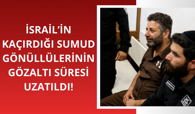 Sumud Filosu'ndan kaçırılan 2 aktivistin gözaltı süresi uzatıldı