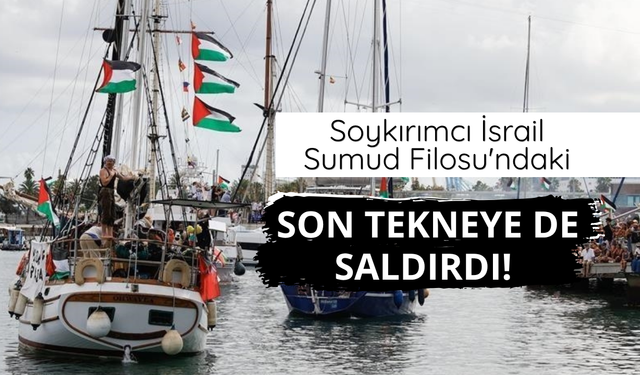 İsrail Sumud Filosu'ndaki son tekneye de saldırdı!