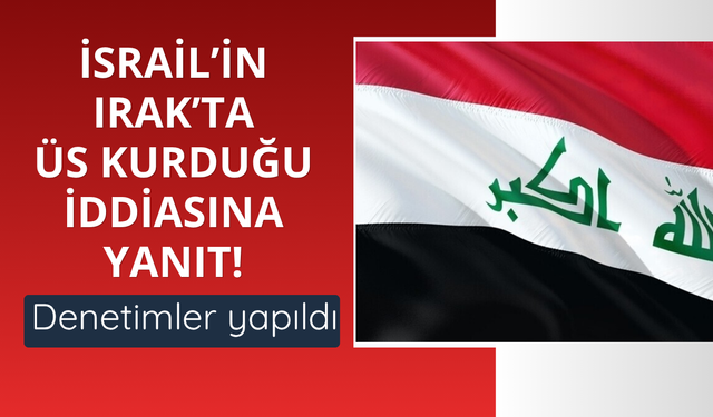 İsrail’in Irak’ta üs kurduğu iddiasına resmi yanıt