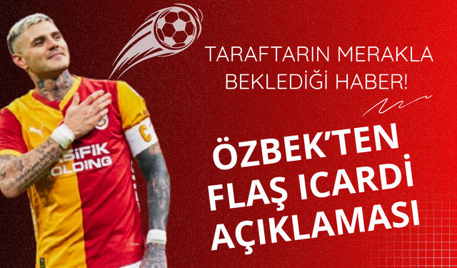 Taraftarın merakla beklediği haber! Özbek'ten Icardi açıklaması