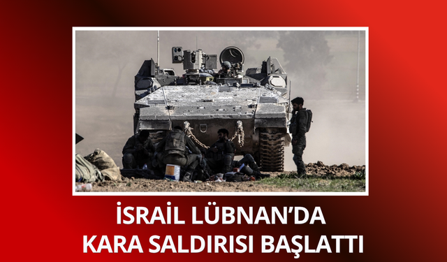 İsrail Lübnan’da yeni kara saldırısı başlattı