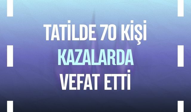 Tatilde 70 kişi kazalarda vefat etti