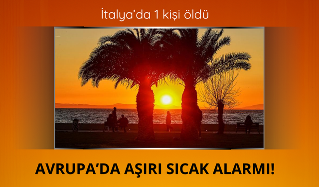 Avrupa yanıyor! İtalya'da aşırı sıcaktan 1 kişi öldü