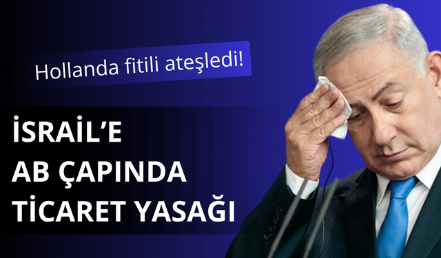 Hollanda'dan İsrail'e ticaret yasağı şoku