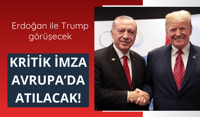 İmza töreni Avrupa'da yapılacak! Trump ile Erdoğan görüşecek