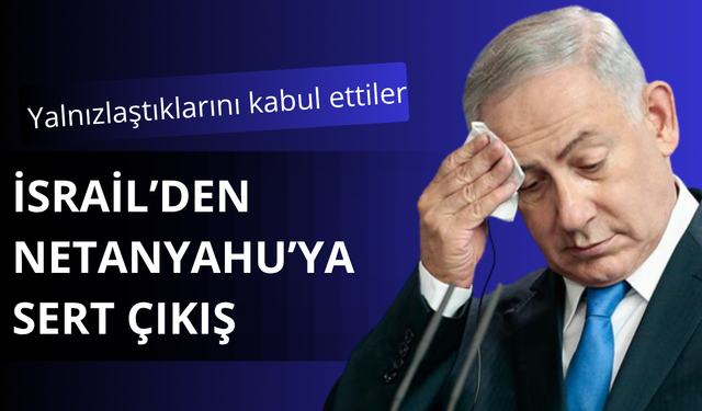 İsrail'den Netanyahu'ya mesaj! Yalnızlaştık