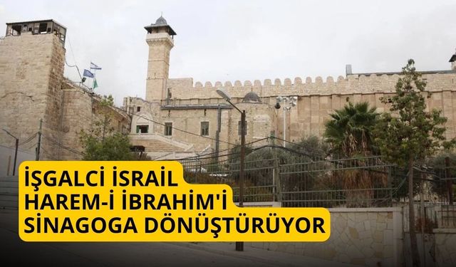 İşgalci İsrail Harem-i İbrahim'i sinagoga dönüştürüyor