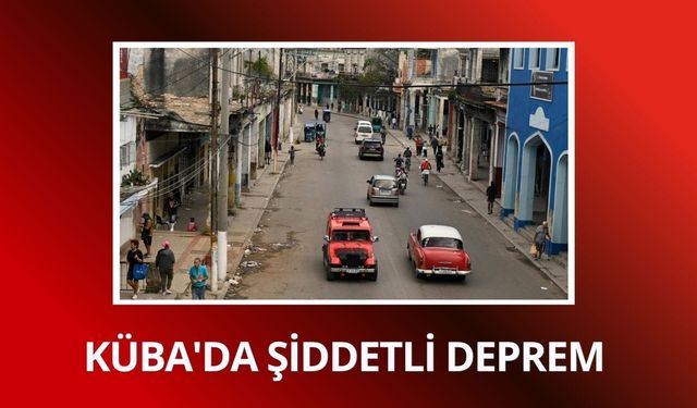 Küba'da şiddetli deprem: Sarsıntı Florida ve Meksika'da da hissedildi