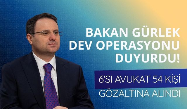 Bakan Gürlek dev operasyonu duyurdu! 6'sı avukat 54 kişi gözaltına alındı
