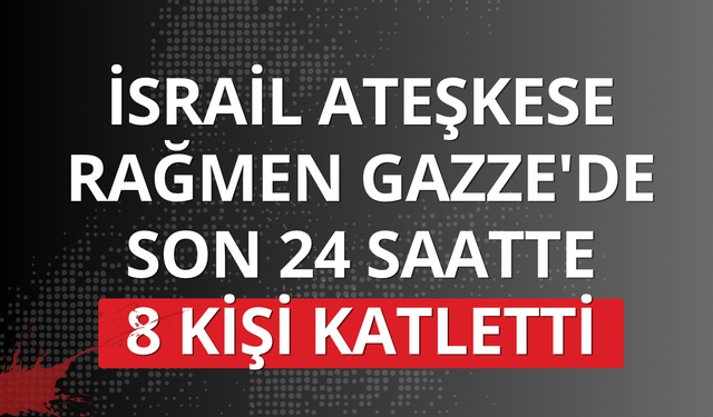 İsrail ateşkese rağmen Gazze'de son 24 saatte 8 kişi katletti