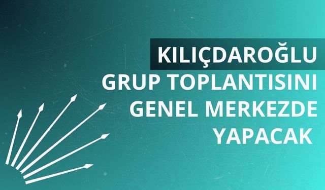 Kılıçdaroğlu grup toplantısını genel merkezde yapacak