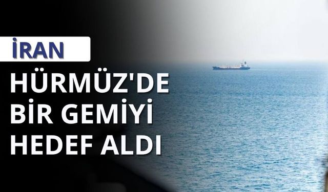 İran: Hürmüz'de bir gemiyi hedef aldı