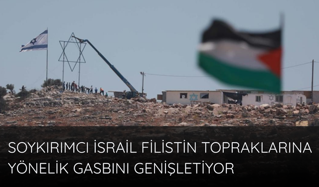 Soykırımcı İsrail, Filistin topraklarına yönelik gasbını genişletiyor
