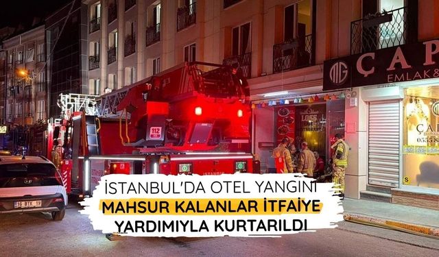 İstanbul'da otel yangını: Mahsur kalanlar itfaiye yardımıyla kurtarıldı