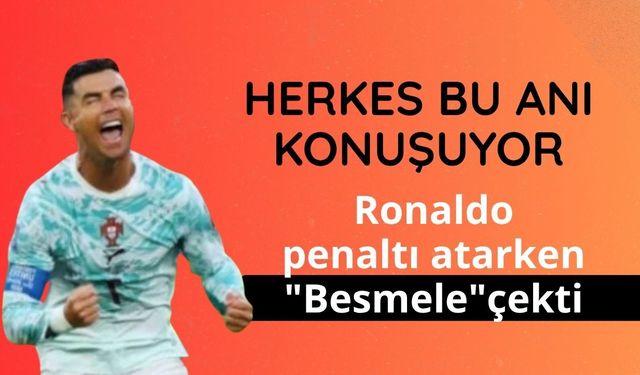 Herkes bu anı konuşuyor: Ronaldo penaltı atarken "Besmele" çekti