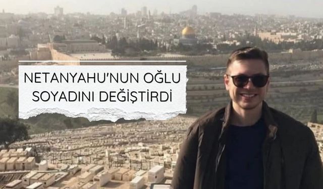 Netanyahu'nun oğlu soyadını değiştirdi