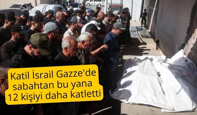Katil İsrail Gazze'de sabahtan bu yana 12 kişiyi daha katletti
