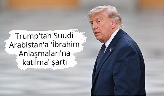 Trump'tan Suudi Arabistan'a 'İbrahim Anlaşmaları'na katılma' şartı