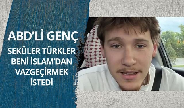 ABD’li genç: Seküler Türkler beni İslam’dan vazgeçirmek istedi