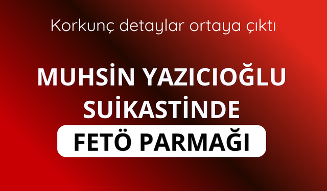 Yazıcıoğlu suikastinde FETÖ parmağı