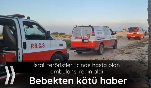 İsrail teröristleri içinde hasta olan ambulansı rehin aldı