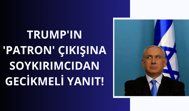 Trump'ın 'Patron' çıkışına Netanyahu'dan gecikmeli yanıt