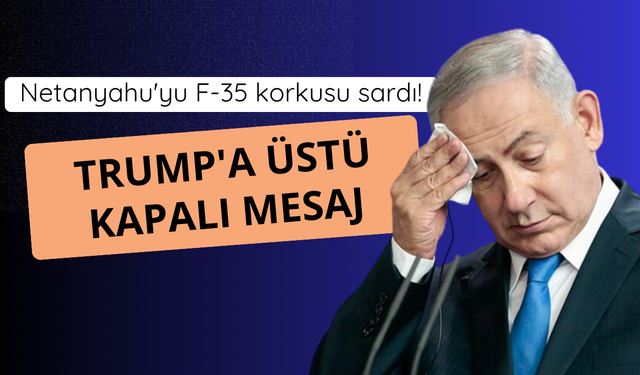Netanyahu'da F-35 tedirginliği! Trump'a üstü kapalı mesaj