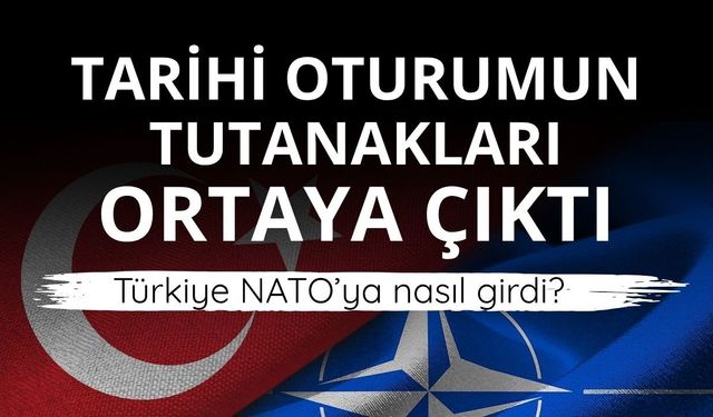 Tarihi oturumun tutanakları ortaya çıktı: Türkiye NATO’ya nasıl girdi?
