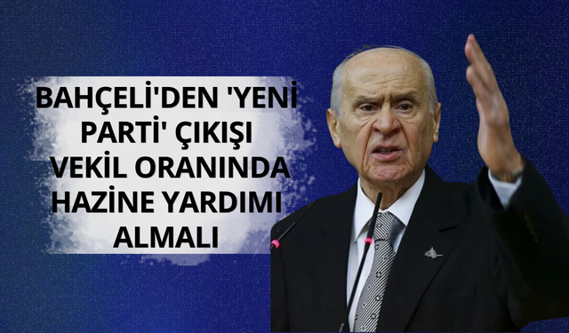 Bahçeli'den 'yeni parti' çıkışı: Vekil oranında Hazine yardımı almalı