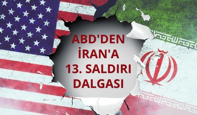 ABD'den İran'a 13. saldırı dalgası