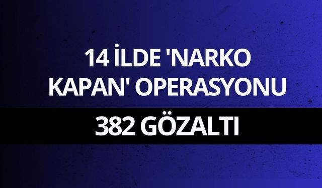 14 ilde 'Narko Kapan' operasyonu: 382 gözaltı