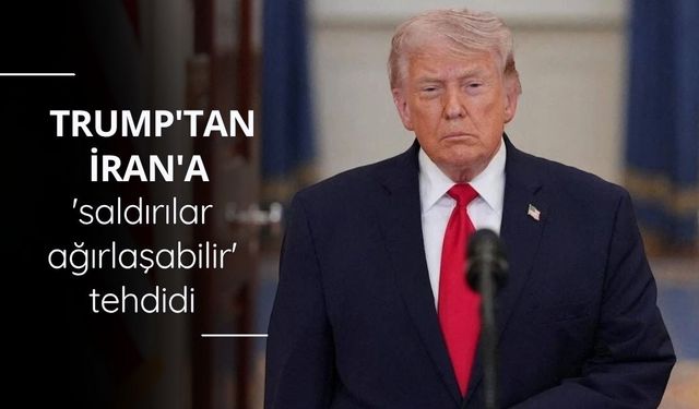 Trump'tan İran'a 'saldırılar ağırlaşabilir' tehdidi