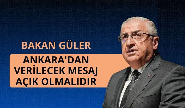 Bakan Güler: Ankara'dan verilecek mesaj açık olmalıdır