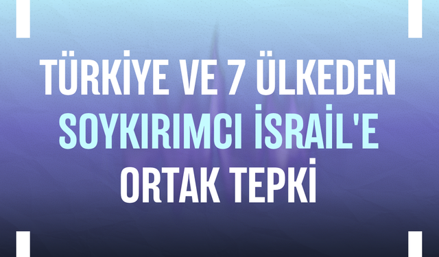 Türkiye ve 7 ülkeden soykırımcı İsrail'e ortak tepki