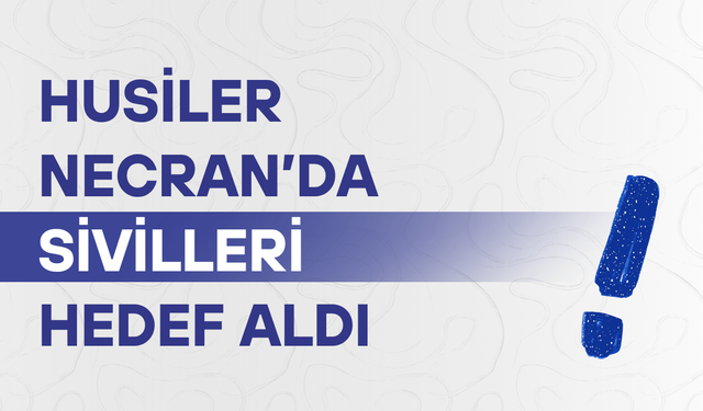 Husiler Necran’da sivilleri hedef aldı