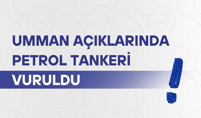 Umman açıklarında petrol tankeri vuruldu