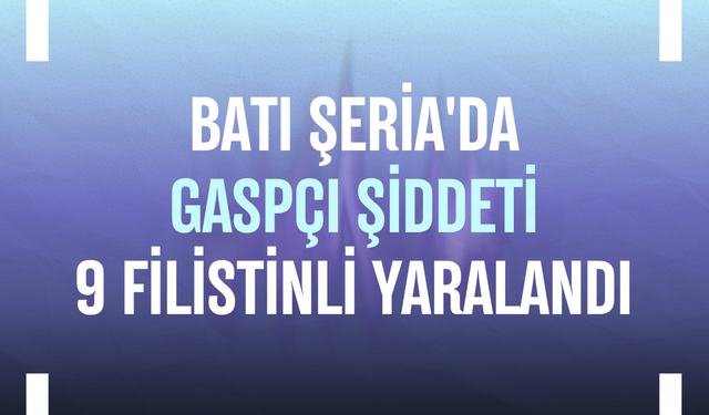 Batı Şeria'da gaspçı şiddeti: 9 Filistinli yaralandı