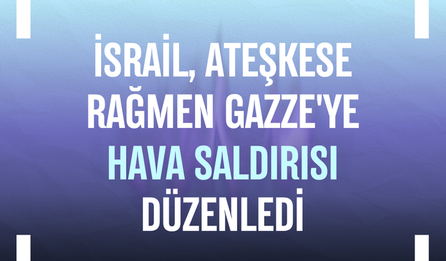 İsrail, ateşkese rağmen Gazze'ye hava saldırısı düzenledi