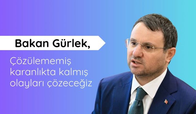 Gürlek: Çözülememiş karanlıkta kalmış olayları çözeceğiz