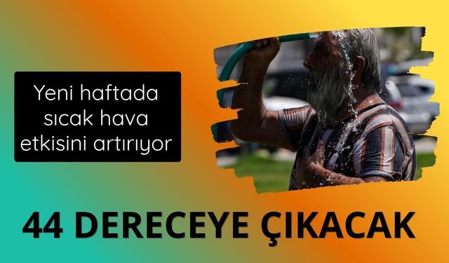 Yeni haftada sıcak hava etkisini artırıyor: 44 dereceye çıkacak