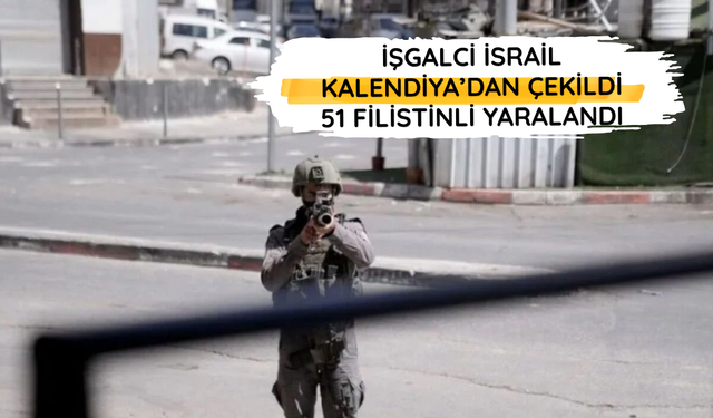 İşgalci İsrail Kalendiya’dan çekildi: 51 Filistinli yaralandı