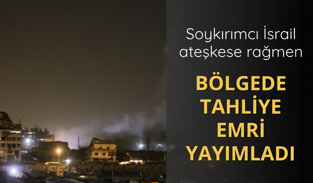 İsrail ateşkese rağmen yine tahliye emri yayımladı