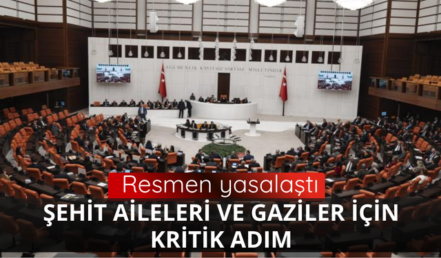 Şehit aileleri ve gaziler için kritik adım