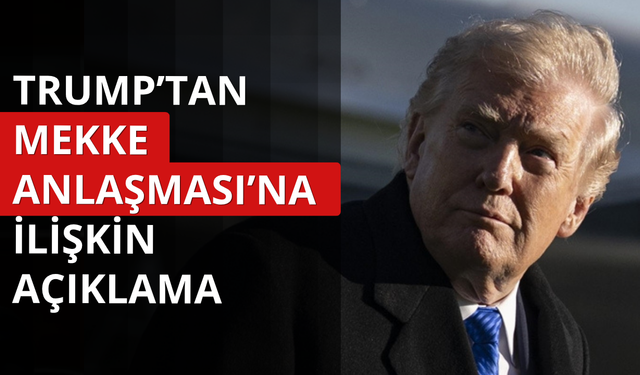 Trump'tan Mekke Anlaşması'na ilişkin ilk açıklama
